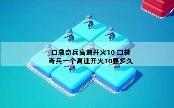 口袋奇兵高速开火10 口袋奇兵一个高速开火10要多久